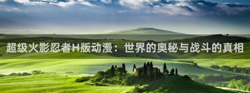 omofun传送门入口：超级火影忍者H版动漫：世界的奥秘与战斗的真相