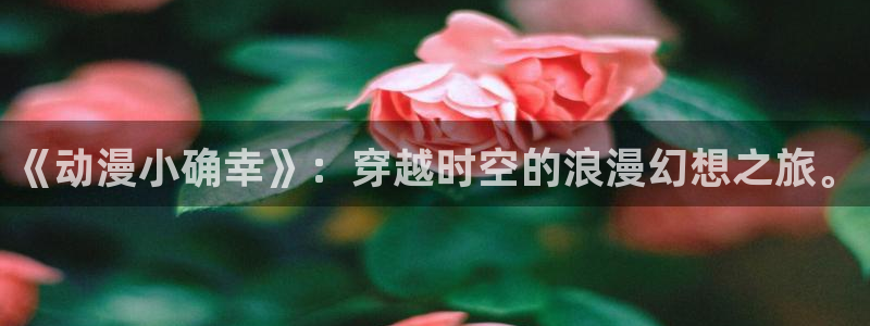 omofun网页版进入：《动漫小确幸》：穿越时空的浪漫幻想之旅。