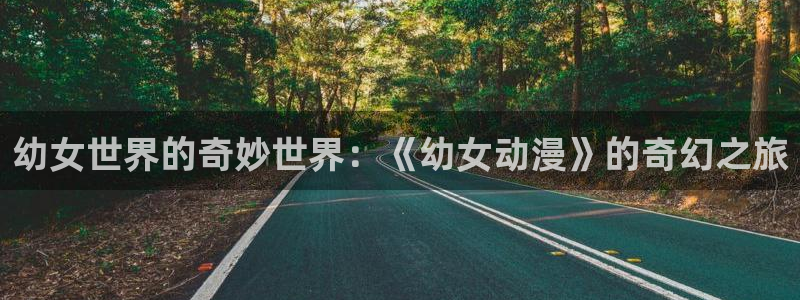 omofun动漫官网入口安卓：幼女世界的奇妙世界：《幼女动漫》的奇幻之旅