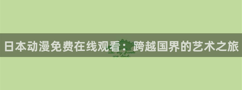 omofun动漫官方版下载：日本动漫免费在线观看：跨越国界的艺术之旅