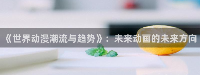 omofun官网入口链接：《世界动漫潮流与趋势》：未来动画的未来方向