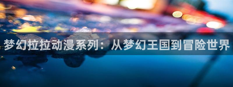 omofun官网进入ios：梦幻拉拉动漫系列：从梦幻王国到冒险世界