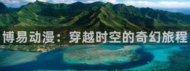 omofun官网正版入口下载：博易动漫：穿越时空的奇幻旅程