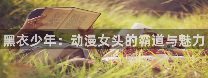 omofun弹幕网：黑衣少年：动漫女头的霸道与魅力