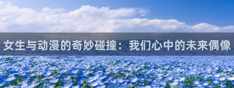 omofun正版下载：女生与动漫的奇妙碰撞：我们心中的未来偶像