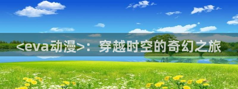 omofun动漫网官网：<eva动漫>：穿越时空的奇幻之旅