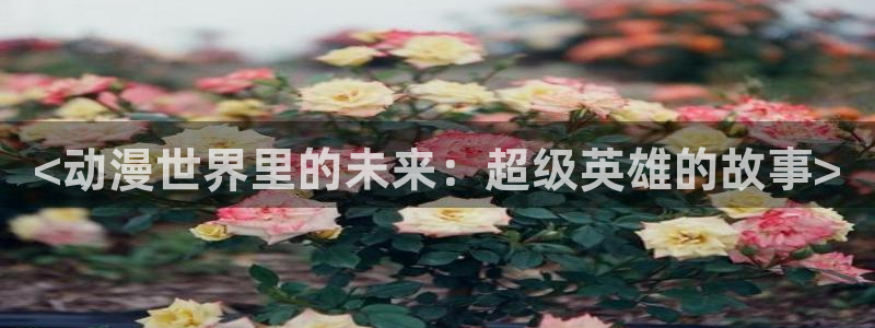 omofun永久发布页：<动漫世界里的未来：超级英雄的故事>